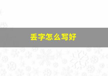 丢字怎么写好