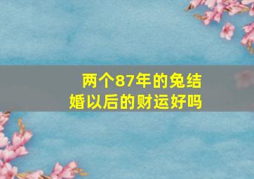 两个87年的兔结婚以后的财运好吗