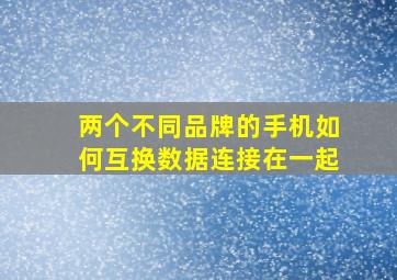 两个不同品牌的手机如何互换数据连接在一起