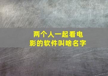 两个人一起看电影的软件叫啥名字