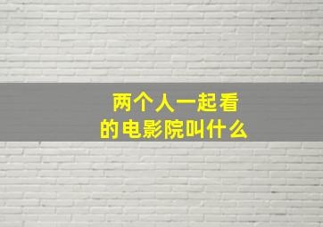 两个人一起看的电影院叫什么