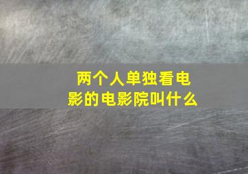 两个人单独看电影的电影院叫什么