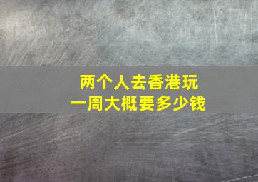 两个人去香港玩一周大概要多少钱