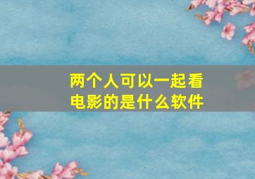 两个人可以一起看电影的是什么软件