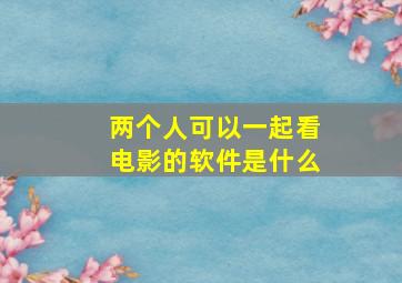 两个人可以一起看电影的软件是什么