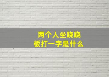 两个人坐跷跷板打一字是什么