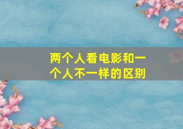 两个人看电影和一个人不一样的区别