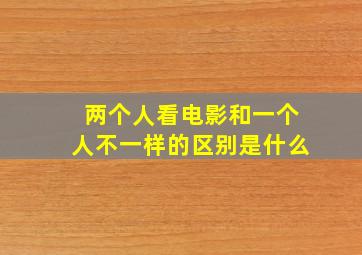 两个人看电影和一个人不一样的区别是什么