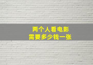 两个人看电影需要多少钱一张