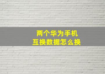 两个华为手机互换数据怎么换