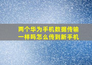 两个华为手机数据传输一样吗怎么传到新手机