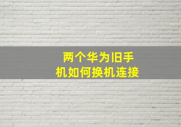 两个华为旧手机如何换机连接