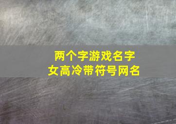 两个字游戏名字女高冷带符号网名