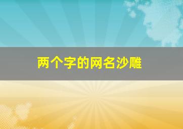 两个字的网名沙雕