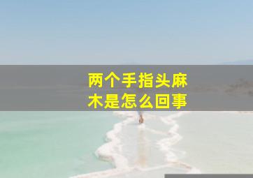 两个手指头麻木是怎么回事