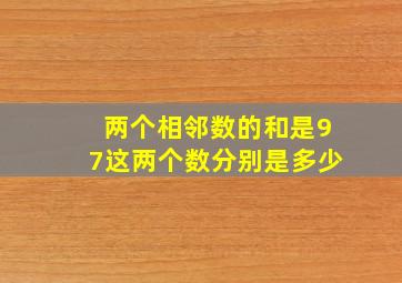 两个相邻数的和是97这两个数分别是多少