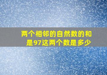 两个相邻的自然数的和是97这两个数是多少