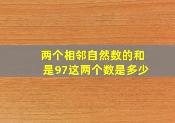 两个相邻自然数的和是97这两个数是多少