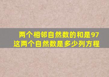 两个相邻自然数的和是97这两个自然数是多少列方程