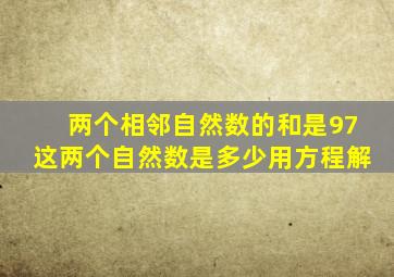 两个相邻自然数的和是97这两个自然数是多少用方程解