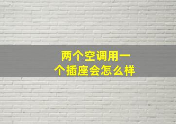 两个空调用一个插座会怎么样