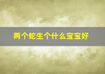 两个蛇生个什么宝宝好