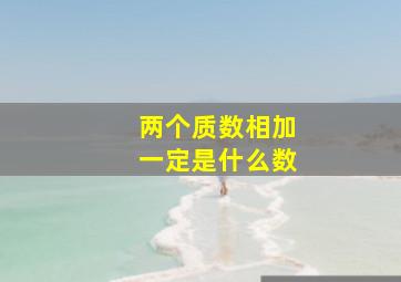 两个质数相加一定是什么数