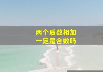 两个质数相加一定是合数吗