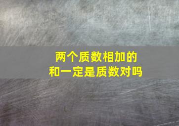 两个质数相加的和一定是质数对吗