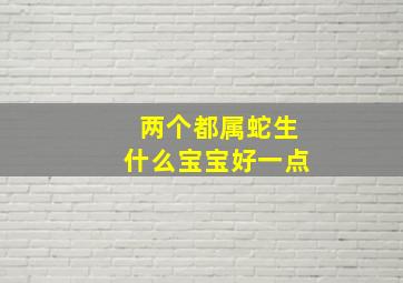 两个都属蛇生什么宝宝好一点