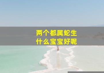 两个都属蛇生什么宝宝好呢