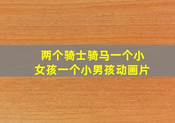 两个骑士骑马一个小女孩一个小男孩动画片