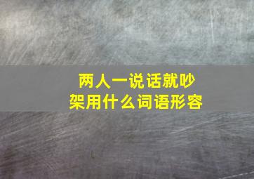 两人一说话就吵架用什么词语形容