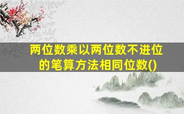 两位数乘以两位数不进位的笔算方法相同位数()