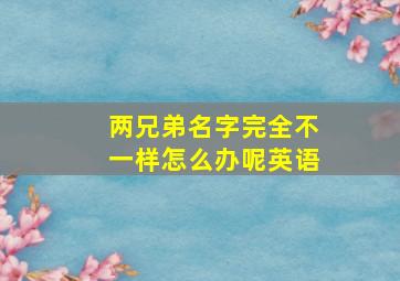 两兄弟名字完全不一样怎么办呢英语