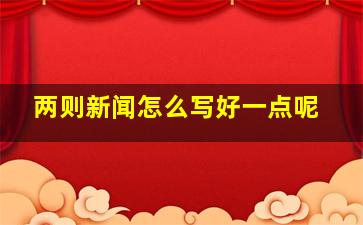 两则新闻怎么写好一点呢