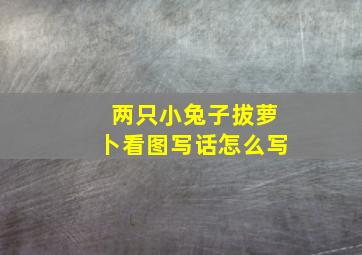 两只小兔子拔萝卜看图写话怎么写