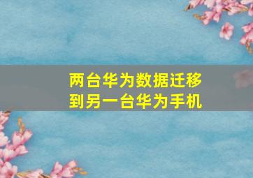 两台华为数据迁移到另一台华为手机