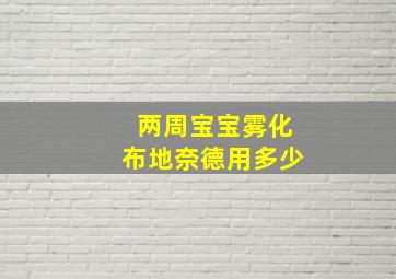 两周宝宝雾化布地奈德用多少