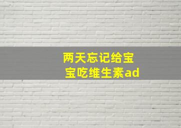 两天忘记给宝宝吃维生素ad