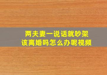 两夫妻一说话就吵架该离婚吗怎么办呢视频