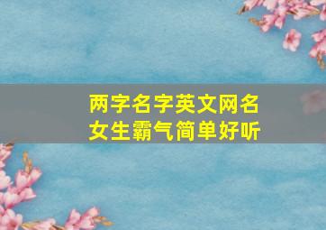 两字名字英文网名女生霸气简单好听