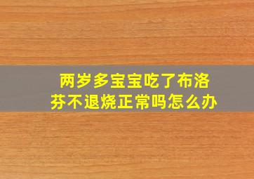 两岁多宝宝吃了布洛芬不退烧正常吗怎么办