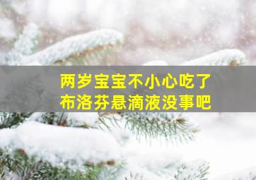 两岁宝宝不小心吃了布洛芬悬滴液没事吧