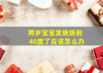 两岁宝宝发烧烧到40度了应该怎么办