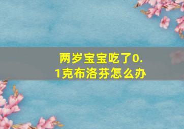 两岁宝宝吃了0.1克布洛芬怎么办