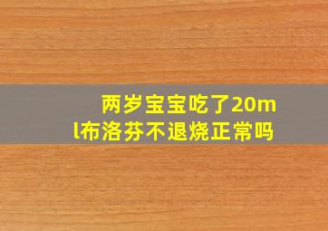 两岁宝宝吃了20ml布洛芬不退烧正常吗