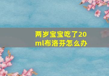 两岁宝宝吃了20ml布洛芬怎么办