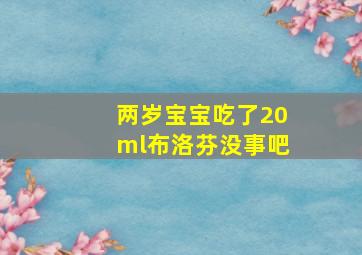 两岁宝宝吃了20ml布洛芬没事吧