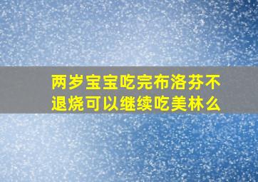 两岁宝宝吃完布洛芬不退烧可以继续吃美林么